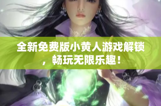 全新免費版小黃人游戲解鎖，暢玩無限樂趣！