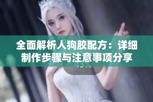 全面解析人狗膠配方：詳細制作步驟與注意事項分享