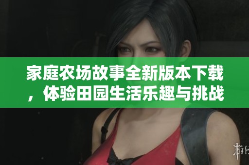 家庭農場故事全新版本下載，體驗田園生活樂趣與挑戰