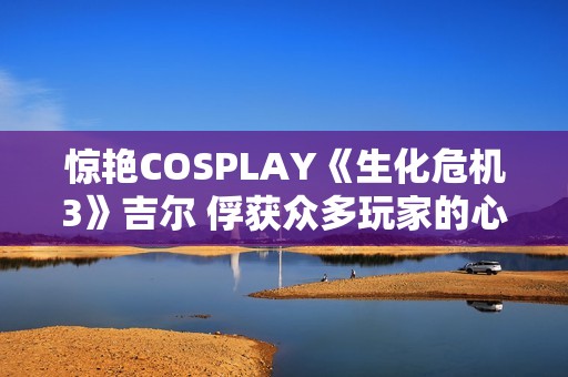 驚艷COSPLAY《生化危機3》吉爾 俘獲眾多玩家的心