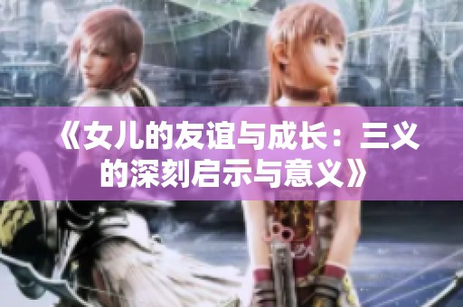 《女兒的友誼與成長：三義的深刻啟示與意義》