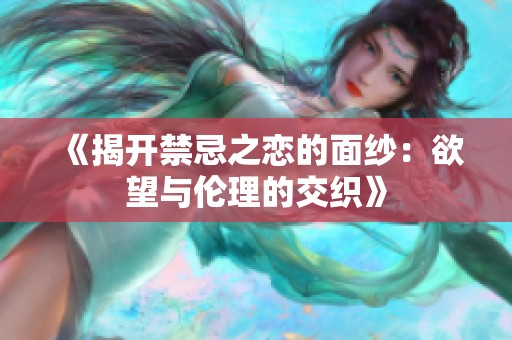 《揭開禁忌之戀的面紗：欲望與倫理的交織》