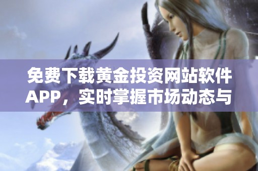 免費(fèi)下載黃金投資網(wǎng)站軟件APP，實時掌握市場動態(tài)與價格走勢