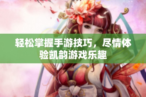 輕松掌握手游技巧，盡情體驗(yàn)凱韻游戲樂(lè)趣