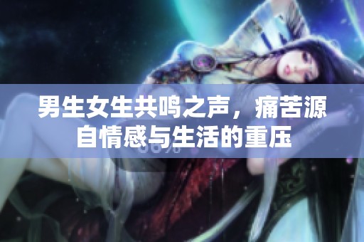 男生女生共鳴之聲，痛苦源自情感與生活的重壓