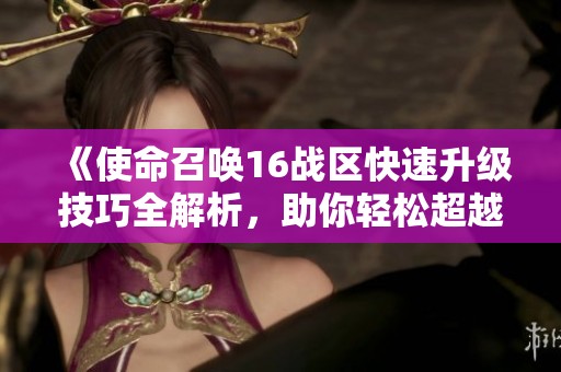 《使命召喚16戰區快速升級技巧全解析，助你輕松超越對手》