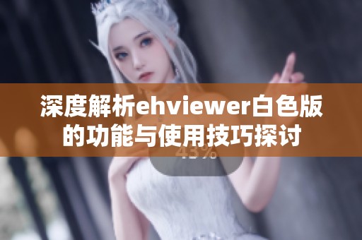 深度解析ehviewer白色版的功能與使用技巧探討