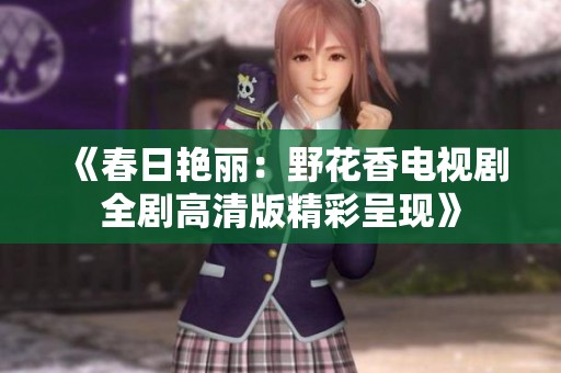 《春日艷麗：野花香電視劇全劇高清版精彩呈現》