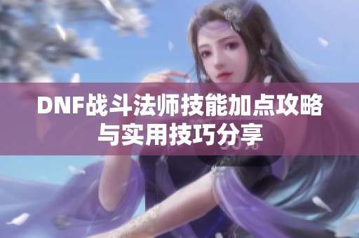 DNF戰斗法師技能加點攻略與實用技巧分享