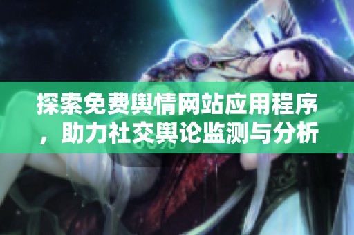 探索免費(fèi)輿情網(wǎng)站應(yīng)用程序，助力社交輿論監(jiān)測(cè)與分析