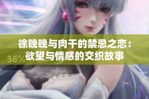 徐晚晚與肉干的禁忌之戀：欲望與情感的交織故事