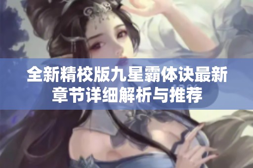 全新精校版九星霸體訣最新章節詳細解析與推薦