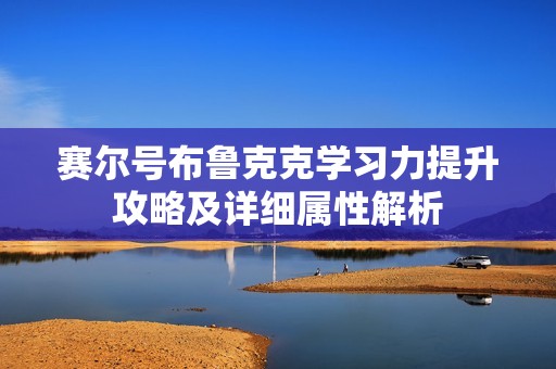 賽爾號(hào)布魯克克學(xué)習(xí)力提升攻略及詳細(xì)屬性解析