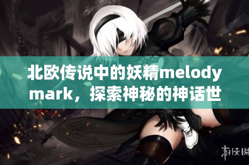 北歐傳說中的妖精melodymark，探索神秘的神話世界
