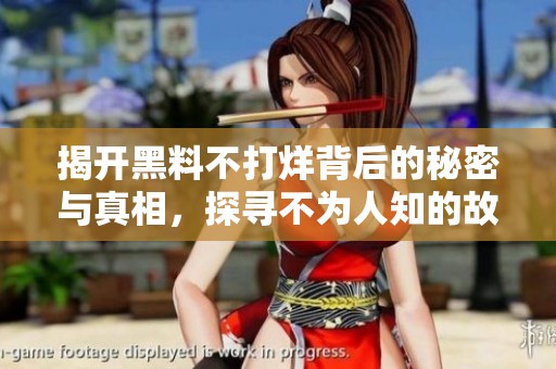揭開黑料不打烊背后的秘密與真相，探尋不為人知的故事