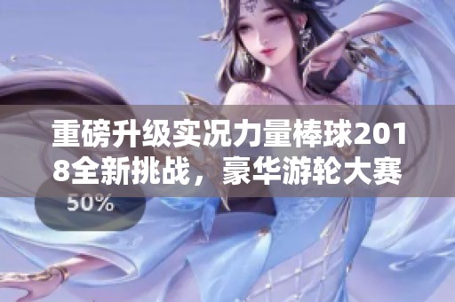 重磅升級(jí)實(shí)況力量棒球2018全新挑戰(zhàn)，豪華游輪大賽激情啟航