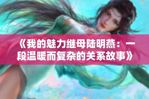 《我的魅力繼母陸明燕：一段溫暖而復雜的關系故事》