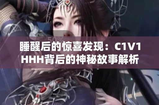 睡醒后的驚喜發現：C1V1HHH背后的神秘故事解析