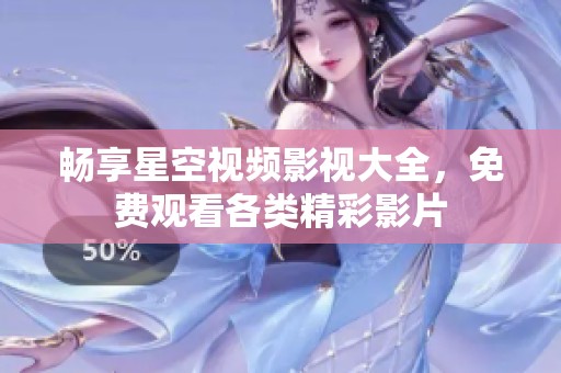暢享星空視頻影視大全，免費觀看各類精彩影片