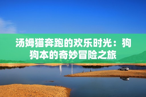 湯姆貓奔跑的歡樂時(shí)光：狗狗本的奇妙冒險(xiǎn)之旅