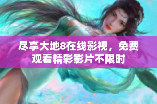 盡享大地8在線影視，免費(fèi)觀看精彩影片不限時(shí)