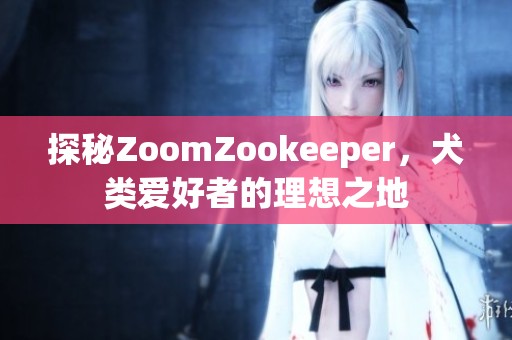 探秘ZoomZookeeper，犬類愛好者的理想之地