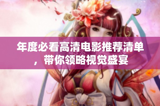 年度必看高清電影推薦清單，帶你領略視覺盛宴