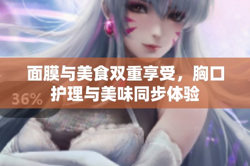 面膜與美食雙重享受，胸口護理與美味同步體驗