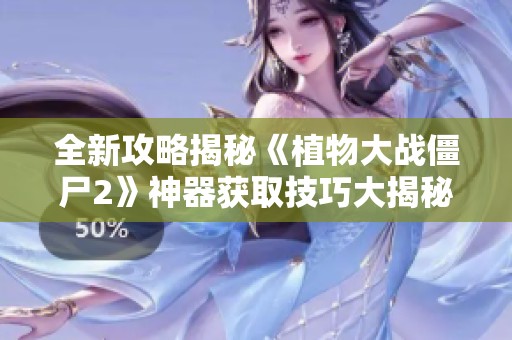 全新攻略揭秘《植物大戰僵尸2》神器獲取技巧大揭秘