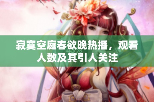 寂寞空庭春欲晚熱播，觀看人數及其引人關注