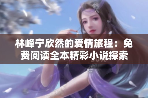 林峰寧欣然的愛情旅程：免費閱讀全本精彩小說探索