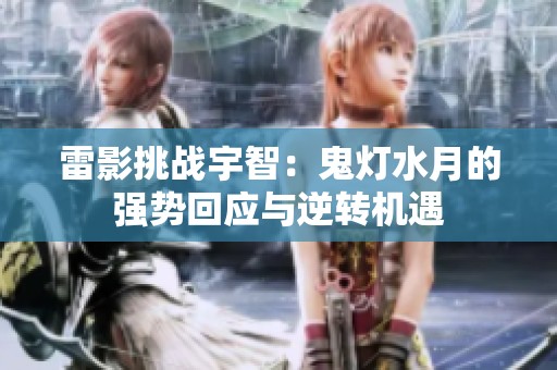 雷影挑戰宇智：鬼燈水月的強勢回應與逆轉機遇