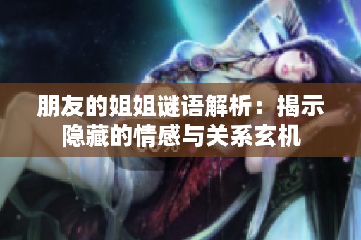 朋友的姐姐謎語解析：揭示隱藏的情感與關系玄機
