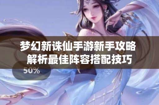 夢幻新誅仙手游新手攻略 解析最佳陣容搭配技巧
