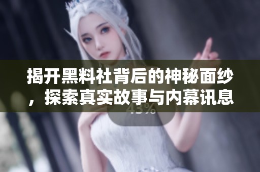 揭開黑料社背后的神秘面紗，探索真實故事與內幕訊息
