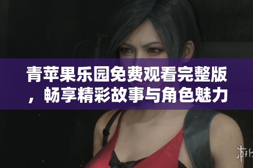 青蘋果樂園免費觀看完整版，暢享精彩故事與角色魅力