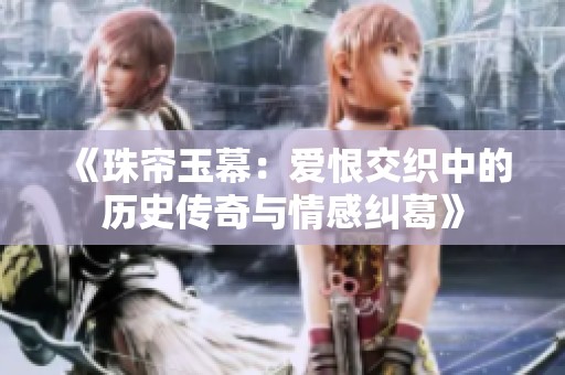 《珠簾玉幕：愛恨交織中的歷史傳奇與情感糾葛》