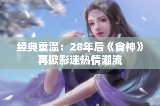 經典重溫：28年后《食神》再掀影迷熱情潮流