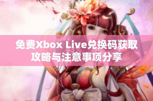 免費(fèi)Xbox Live兌換碼獲取攻略與注意事項(xiàng)分享
