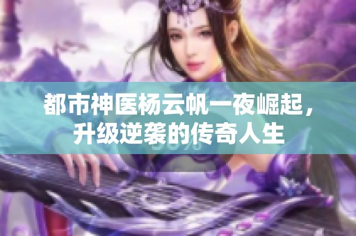都市神醫(yī)楊云帆一夜崛起，升級逆襲的傳奇人生