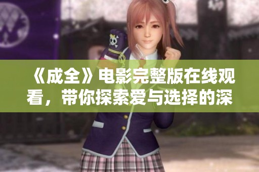 《成全》電影完整版在線觀看，帶你探索愛與選擇的深刻之旅