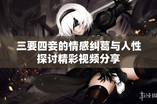 三要四妾的情感糾葛與人性探討精彩視頻分享