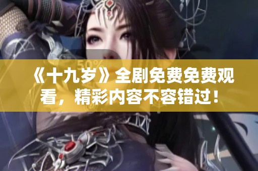 《十九歲》全劇免費免費觀看，精彩內容不容錯過！