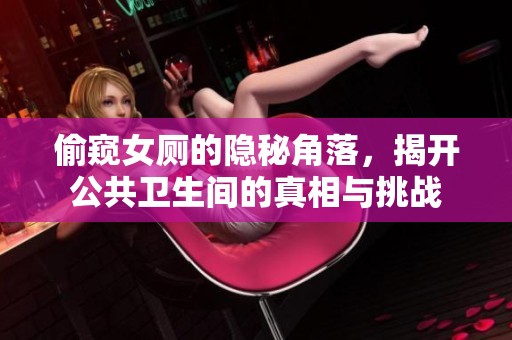 偷窺女廁的隱秘角落，揭開公共衛生間的真相與挑戰
