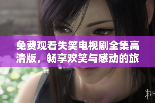 免費觀看失笑電視劇全集高清版，暢享歡笑與感動的旅程