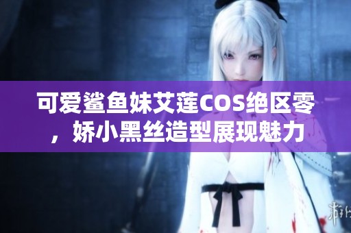 可愛鯊魚妹艾蓮COS絕區零，嬌小黑絲造型展現魅力