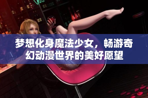 夢想化身魔法少女，暢游奇幻動漫世界的美好愿望