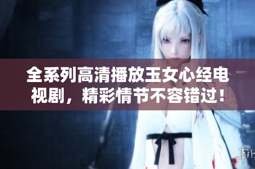 全系列高清播放玉女心經電視劇，精彩情節不容錯過！