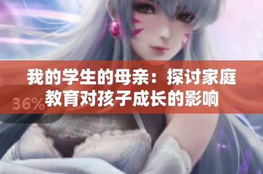 我的學(xué)生的母親：探討家庭教育對(duì)孩子成長的影響