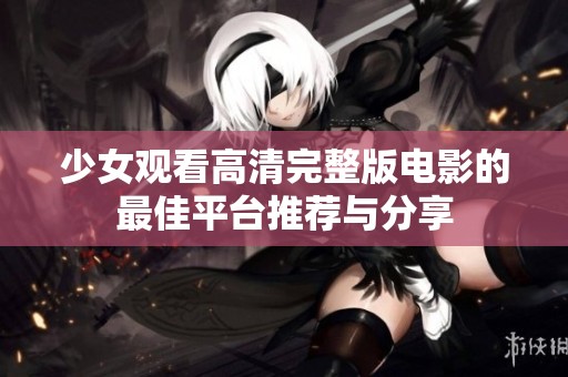 少女觀看高清完整版電影的最佳平臺推薦與分享